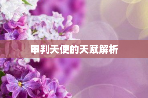 审判天使的天赋解析 审判天使的天赋解析