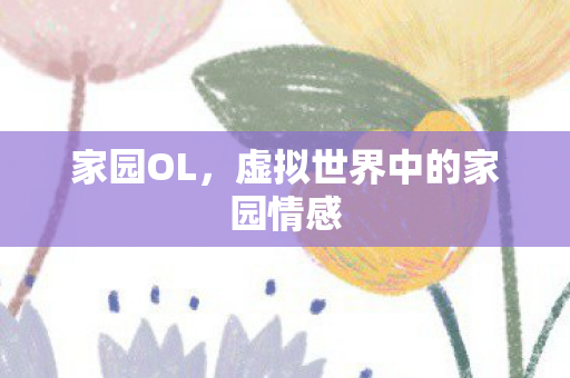 家园OL,虚拟世界中的家园情感 家园OL,虚拟世界中的家园情感