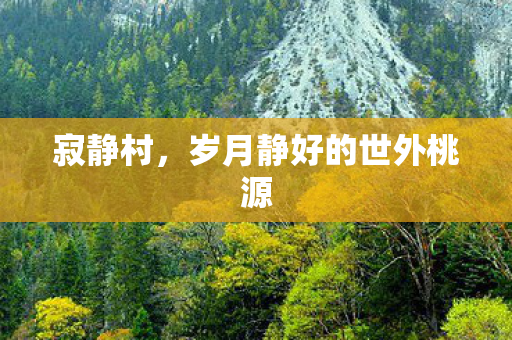 寂静村,岁月静好的世外桃源 寂静村,岁月静好的世外桃源