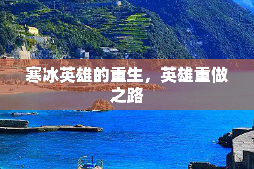 寒冰英雄的重生,英雄重做之路 寒冰英雄的重生,英雄重做之路