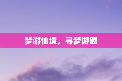 梦游仙境,寻梦游盟 梦游仙境,寻梦游盟