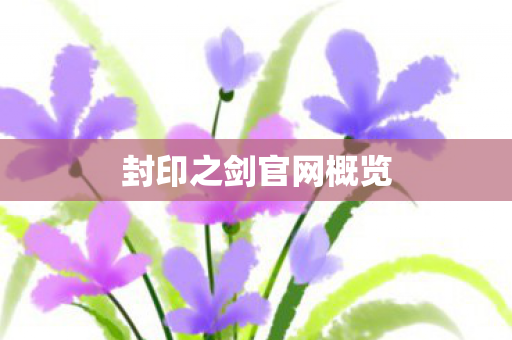 封印之剑官网概览 封印之剑官网概览
