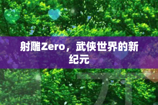 射雕Zero，武侠世界的新纪元