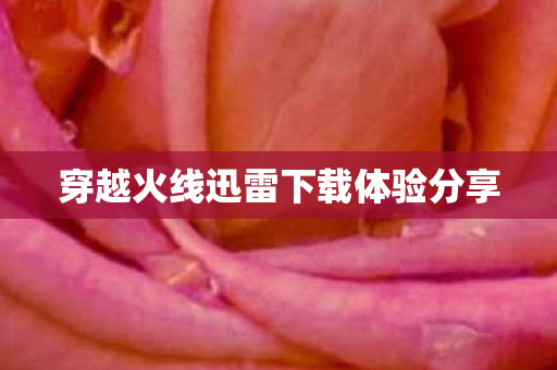 穿越火线迅雷下载体验分享 穿越火线迅雷下载体验分享