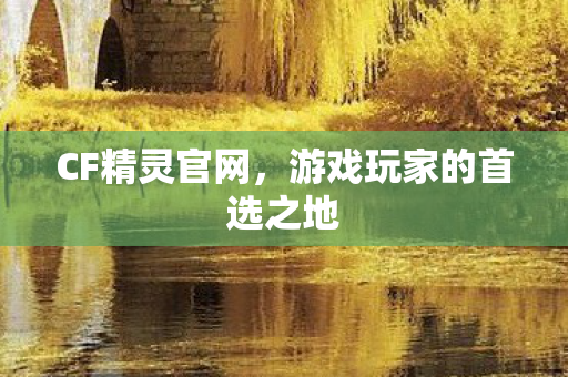CF精灵官网,游戏玩家的首选之地 CF精灵官网,游戏玩家的首选之地