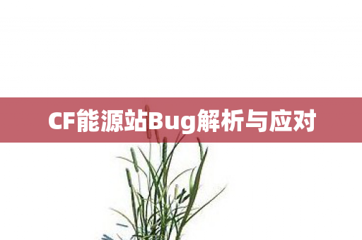 CF能源站Bug解析与应对 CF能源站Bug解析与应对