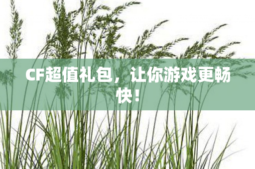 CF超值礼包,让你游戏更畅快! CF超值礼包,让你游戏更畅快!