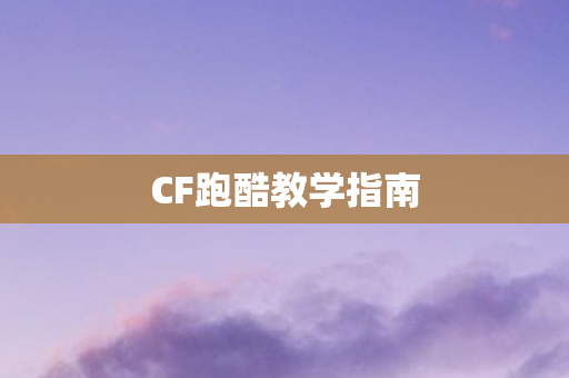 CF跑酷教学指南 CF跑酷教学指南