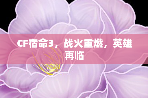 CF宿命3,战火重燃,英雄再临 CF宿命3,战火重燃,英雄再临