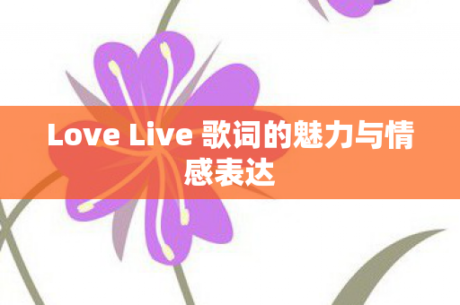Love Live 歌词的魅力与情感表达