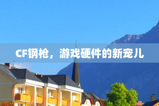 CF钢枪，游戏硬件的新宠儿