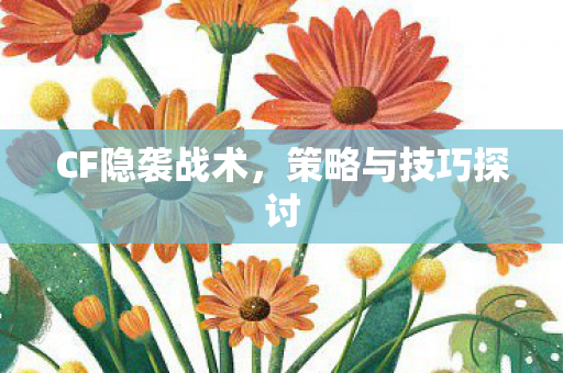 CF隐袭战术,策略与技巧探讨 CF隐袭战术,策略与技巧探讨