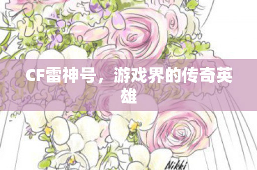 CF雷神号,游戏界的传奇英雄 CF雷神号,游戏界的传奇英雄