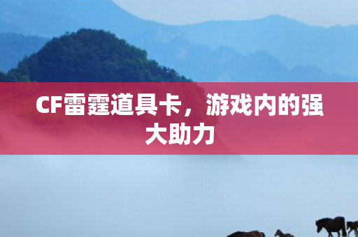 CF雷霆道具卡,游戏内的强大助力 CF雷霆道具卡,游戏内的强大助力