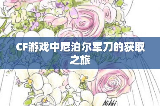 CF游戏中尼泊尔军刀的获取之旅 CF游戏中尼泊尔军刀的获取之旅