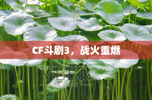 CF斗剧3,战火重燃 CF斗剧3,战火重燃