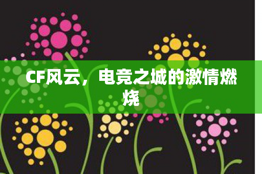 CF风云，电竞之城的激情燃烧