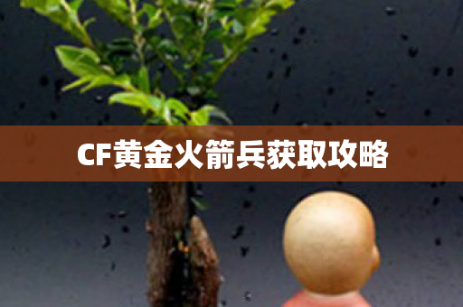 CF黄金火箭兵获取攻略 CF黄金火箭兵获取攻略