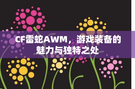 CF雷蛇AWM,游戏装备的魅力与独特之处 CF雷蛇AWM,游戏装备的魅力与独特之处