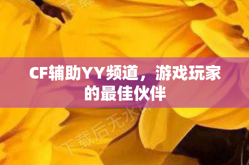 CF辅助YY频道,游戏玩家的最佳伙伴 CF辅助YY频道,游戏玩家的最佳伙伴