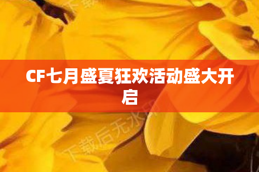 CF七月盛夏狂欢活动盛大开启 CF七月盛夏狂欢活动盛大开启