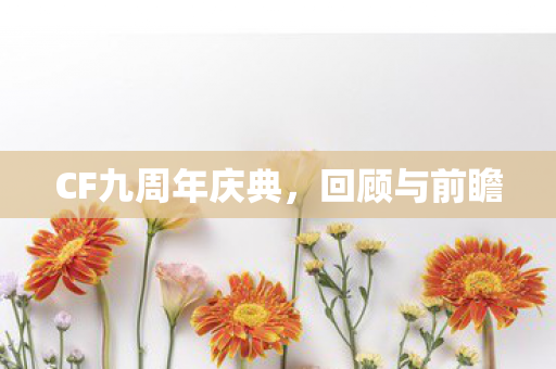CF九周年庆典，回顾与前瞻
