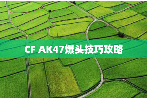 CF AK47爆头技巧攻略 CF AK47爆头技巧攻略