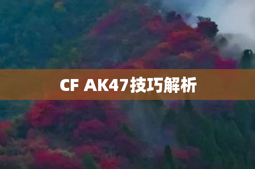 CF AK47技巧解析 CF AK47技巧解析