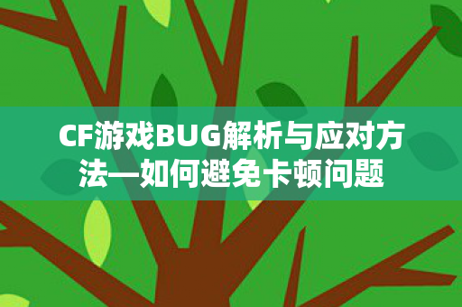 CF游戏BUG解析与应对方法—如何避免卡顿问题 CF游戏BUG解析与应对方法—如何避免卡顿问题