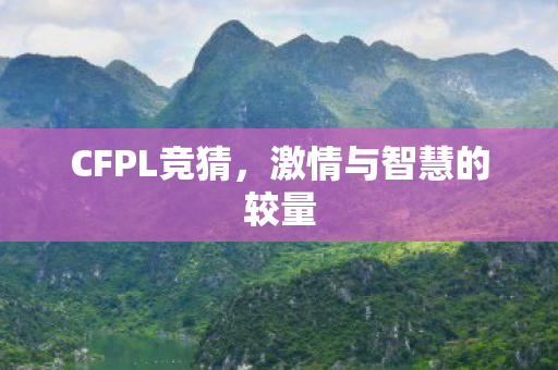 CFPL竞猜,激情与智慧的较量 CFPL竞猜,激情与智慧的较量