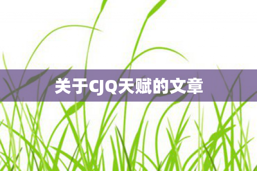 关于CJQ天赋的文章 关于CJQ天赋的文章