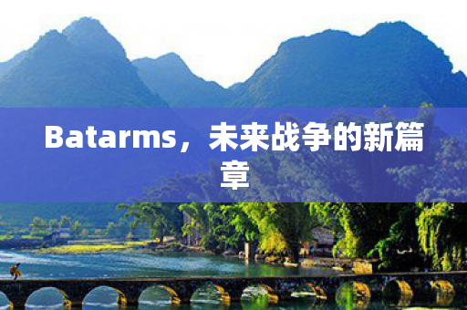 Batarms,未来战争的新篇章 Batarms,未来战争的新篇章