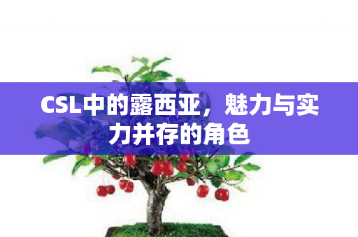 CSL中的露西亚,魅力与实力并存的角色 CSL中的露西亚,魅力与实力并存的角色