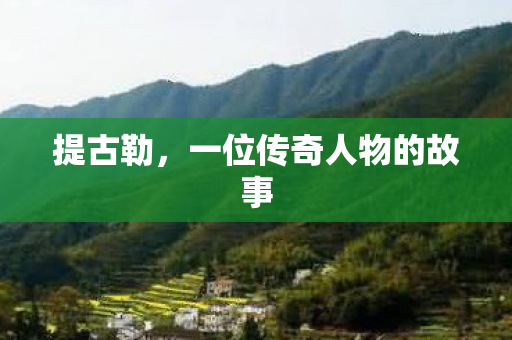 提古勒,一位传奇人物的故事 提古勒,一位传奇人物的故事