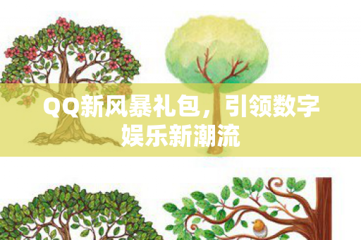 QQ新风暴礼包,引领数字娱乐新潮流 QQ新风暴礼包,引领数字娱乐新潮流