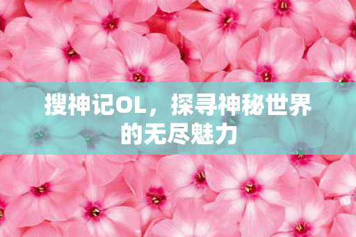 搜神记OL，探寻神秘世界的无尽魅力