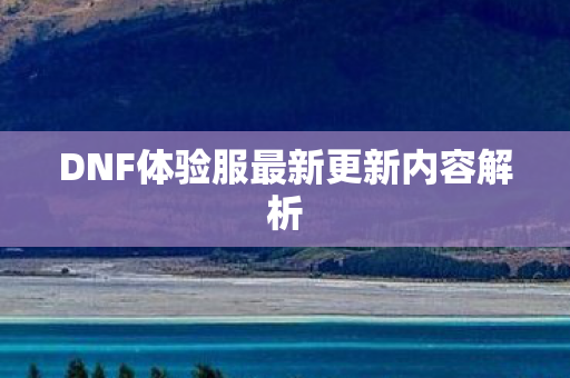 DNF体验服最新更新内容解析