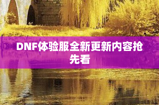 DNF体验服全新更新内容抢先看 DNF体验服全新更新内容抢先看