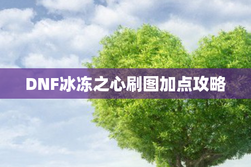 DNF冰冻之心刷图加点攻略 DNF冰冻之心刷图加点攻略