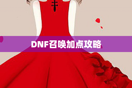 DNF召唤加点攻略 DNF召唤加点攻略