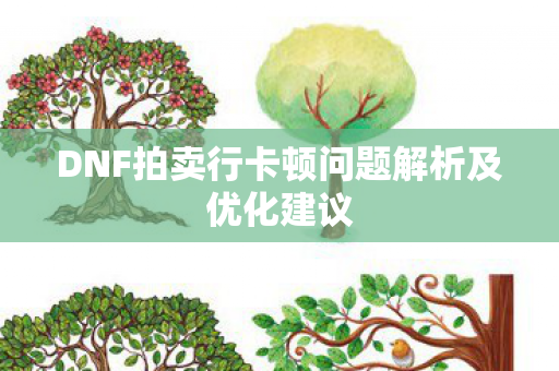 DNF拍卖行卡顿问题解析及优化建议 DNF拍卖行卡顿问题解析及优化建议