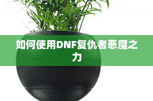 如何使用DNF复仇者恶魔之力