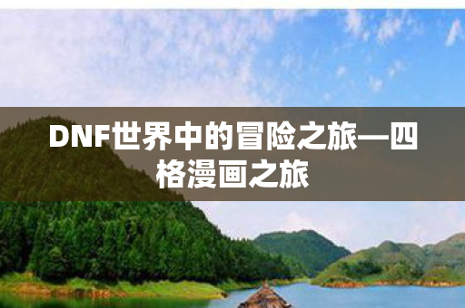 DNF世界中的冒险之旅—四格漫画之旅 DNF世界中的冒险之旅—四格漫画之旅