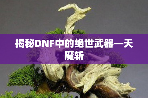 揭秘DNF中的绝世武器—天魔斩 揭秘DNF中的绝世武器—天魔斩
