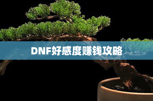 DNF好感度赚钱攻略 DNF好感度赚钱攻略