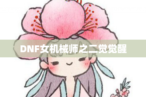 DNF女机械师之二觉觉醒 DNF女机械师之二觉觉醒