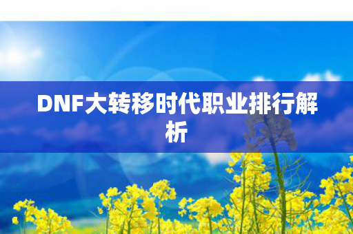 DNF大转移时代职业排行解析