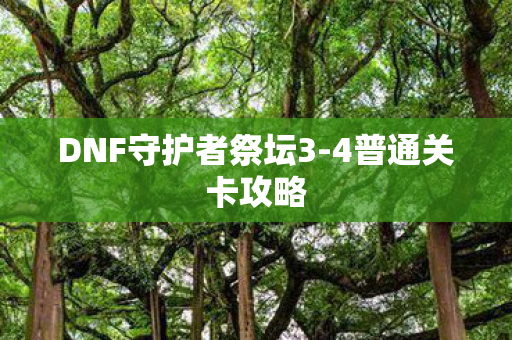 DNF守护者祭坛3-4普通关卡攻略 DNF守护者祭坛3-4普通关卡攻略