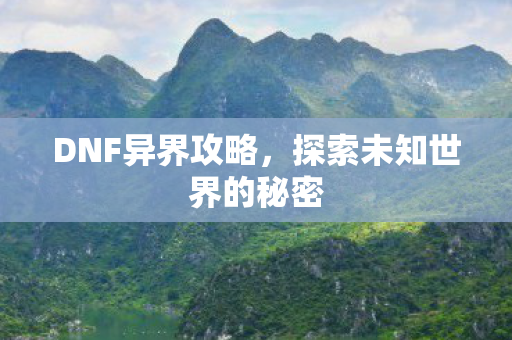 DNF异界攻略，探索未知世界的秘密