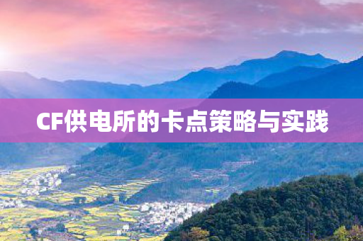 CF供电所的卡点策略与实践 CF供电所的卡点策略与实践